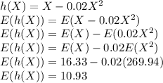 h(X)=X-0.02X^2\\E(h(X))=E(X-0.02X^2)\\E(h(X))=E(X)-E(0.02X^2)\\E(h(X))=E(X)-0.02E(X^2)\\E(h(X))=16.33-0.02(269.94)\\E(h(X))=10.93