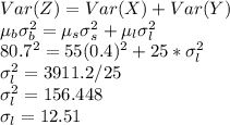 Var(Z)=Var(X)+Var(Y)\\\mu_b\sigma_b^2=\mu_s\sigma_s^2+\mu_l\sigma_l^2\\80.7^2=55(0.4)^2+25*\sigma_l^2\\\sigma_l^2=3911.2/25\\\sigma_l^2=156.448\\\sigma_l=12.51\\