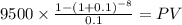 9500 \times \frac{1-(1+0.1)^{-8} }{0.1} = PV\\