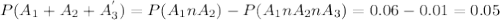 P(A_{1} + A_{2} + A^{'} _{3}) = P(A_{1} n A_{2}) - P(A_{1} n A_{2} n A_{3}) = 0.06 - 0.01 = 0.05