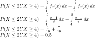 P(X\leq 2 U X\geq 4)=\int\limits^2_1 {f_x(x)} \, dx +\int\limits^5_4 {f_x(x)} \, dx\\P(X\leq 2 U X\geq 4)=\int\limits^2_1 {\frac{x-1}{8}} \, dx +\int\limits^5_4 {\frac{x-1}{8}} \, dx\\P(X\leq 2 U X\geq 4)=\frac{1}{16}+\frac{7}{16}\\P(X\leq 2 U X\geq 4)=0.5