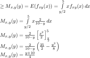 \geq M_{x,y}(y)=E(f_{xy}(x))=\int\limits^5_{y/2} {x f_{xy}(x)} \, dx \\M_{x,y}(y)=\int\limits^5_{y/2} {x \frac{2}{10-y}} \, dx \\M_{x,y}(y)=\frac{2}{10-y}\left[\frac{x^2}{2}\right]^5_{\frac{y}{2}}\\M_{x,y}(y)=\frac{2}{10-y}\left(\frac{25}{2}-\frac{y^2}{8}\right)\\M_{x,y}(y)=\frac{y+10}{4}