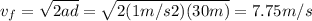 v_f=\sqrt{2ad}=\sqrt{2(1m/s2)(30m)}=7.75m/s