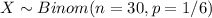 X \sim Binom(n=30, p=1/6)