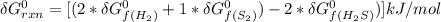 \delta G^0_{rxn} =[(2*\delta G^0_{f(H_2)}+1*\delta G^0_{f(S_2)})-2*\delta G^0_{f(H_2S)})]kJ/mol