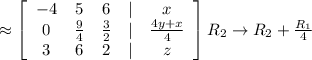 \approx  \left[\begin{array}{ccccc}-4&5&6&|&x\\ 0&\frac{9}{4}&\frac{3}{2}&|&\frac{4y+x}{4}\\ 3&6&2&|&z\end{array}\right] R_2 \rightarrow R_2+\frac{R_1}{4}\\