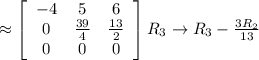 \approx  \left[\begin{array}{ccc}-4&5&6\\ 0&\frac{39}{4}&\frac{13}{2}\\ 0&0&0\end{array}\right] R_3 \rightarrow R_3-\frac{3R_2}{13}\\