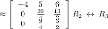 \approx  \left[\begin{array}{ccc}-4&5&6\\ 0&\frac{39}{4}&\frac{13}{2\\ 0&\frac{9}{4}&\frac{3}{2}}\end{array}\right] R_2\:\leftrightarrow \:R_3