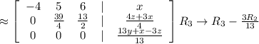 \approx  \left[\begin{array}{ccccc}-4&5&6&|&x\\ 0&\frac{39}{4}&\frac{13}{2}&|&\frac{4z+3x}{4}\\ 0&0&0&|&\frac{13y+x-3z}{13}\end{array}\right] R_3 \rightarrow R_3-\frac{3R_2}{13}\\