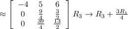 \approx  \left[\begin{array}{ccc}-4&5&6\\ 0&\frac{9}{4}&\frac{3}{2}\\ 0&\frac{39}{4}&\frac{13}{2}\end{array}\right] R_3 \rightarrow R_3+\frac{3R_1}{4}\\