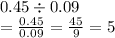 0.45 \div 0.09 \\  =  \frac{0.45}{0.09}  =  \frac{45}{9}  = 5