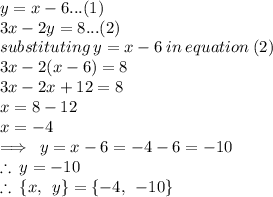 y = x - 6...(1) \\  3x - 2y = 8...(2) \\ substituting \: y = x - 6 \: in \: equation \: (2) \\ 3x - 2(x - 6) = 8 \\  3x - 2x + 12 = 8 \\ x = 8 - 12 \\ x =  - 4 \\  \implies \: y = x - 6 =  - 4 - 6 =  - 10 \\  \therefore \: y =  - 10 \\ \therefore \:  \{x, \:  \: y \} =  \{ - 4, \:  \:  - 10 \}