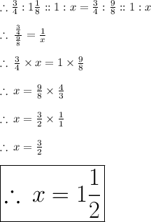 \therefore \frac{3}{4}  : 1 \frac{1}{8}   :  : 1 : x   =   \frac{3}{4}  : \frac{9}{8}   :  : 1 : x \\  \\  \therefore \:   \frac{ \frac{3}{4} }{ \frac{9}{8} }  =  \frac{1}{x}  \\  \\ \therefore \:  \frac{3}{4} \times x = 1 \times \frac{9}{8}  \\  \\ \therefore \: x = \frac{9}{8}  \times  \frac{4}{3} \\  \\ \therefore \: x = \frac{3}{2}  \times  \frac{1}{1}  \\  \\ \therefore \: x = \frac{3}{2}   \\  \\  \huge \red{ \boxed{\therefore \: x = 1\frac{1}{2}  }}
