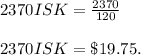 2370 ISK =\frac{2370}{120} \\\\2370 ISK=\$19.75.