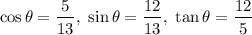 $\cos\theta=\frac{\text{5}}{\text{13}},  \ \sin\theta=\frac{\text{12}}{13}, \ \tan\theta=\frac{\text{12}}{\text{5}}
