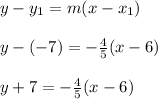 y - y_1 = m(x - x_1)\\\\y - (-7) = -\frac{4}{5}(x - 6)\\\\y + 7 = -\frac{4}{5}(x - 6)