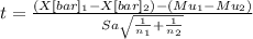 t= \frac{(X[bar]_1-X[bar]_2)-(Mu_1-Mu_2)}{Sa\sqrt{\frac{1}{n_1}+\frac{1}{n_2}  } }