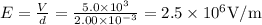 E=\frac{V}{d}=\frac{5.0 \times 10^{3}}{2.00 \times 10^{-3}}=2.5 \times 10^{6} \mathrm{V} / \mathrm{m}