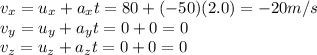 v_x=u_x+a_xt=80+(-50)(2.0)=-20 m/s\\v_y=u_y+a_yt=0+0=0\\v_z=u_z+a_zt=0+0=0