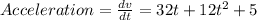 Acceleration = \frac{dv}{dt}= 32t+12t^{2} +5