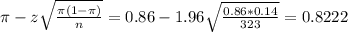 \pi - z\sqrt{\frac{\pi(1-\pi)}{n}} = 0.86 - 1.96\sqrt{\frac{0.86*0.14}{323}} = 0.8222