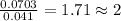 \frac{0.0703}{0.041}=1.71\approx 2