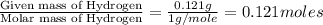 \frac{\text{Given mass of Hydrogen}}{\text{Molar mass of Hydrogen}}=\frac{0.121g}{1g/mole}=0.121moles