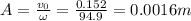 A=\frac{v_0}{\omega}=\frac{0.152}{94.9}=0.0016 m