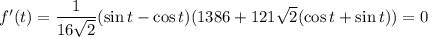 f'(t)=\dfrac1{16\sqrt2}(\sin t-\cos t)(1386+121\sqrt2(\cos t+\sin t))=0