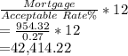 \frac{Mortgage \Rate}{Acceptable \ Rate\%}*12\\=\frac{954.32}{0.27}*12\\=$42,414.22