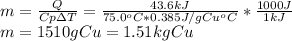 m=\frac{Q}{Cp\Delta T}=\frac{43.6kJ}{75.0^oC*0.385J/gCu^oC}*\frac{1000J}{1kJ}\\m=1510gCu=1.51kgCu