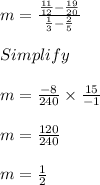 m = \frac{\frac{11}{12} - \frac{19}{20}}{\frac{1}{3} - \frac{2}{5}}\\\\Simplify\\\\m = \frac{-8}{240} \times \frac{15}{-1}\\\\ m = \frac{120}{240}\\\\m = \frac{1}{2}