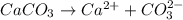 CaCO_3\rightarrow Ca^{2+}+CO_3^{2-}