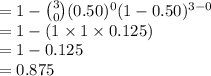 =1-{3\choose 0}(0.50)^{0}(1-0.50)^{3-0}\\=1-(1\times1\times0.125)\\=1-0.125\\=0.875