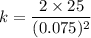 k=\dfrac{2\times 25}{(0.075)^2}