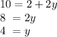 10=2+2 y\\8 \ =2y\\4 \ =y