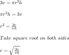 3v = \pi r^2 h\\\\\pi r^2 h = 3v\\\\r^2 = \frac{3v}{\pi h}\\\\Take\ square\ root\ on\ both\ sides\\\\r = \sqrt{\frac{3v}{\pi h}}