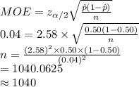 MOE=z_{ \alpha /2}\sqrt{\frac{\hat p(1-\hat p)}{n} }\\0.04=2.58\times \sqrt{\frac{0.50(1-0.50)}{n} }\\n=\frac{(2.58)^{2}\times 0.50\times (1-0.50)}{(0.04)^{2}} \\=1040.0625\\\approx1040