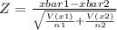 Z=\frac{xbar1-xbar2}{\sqrt{\frac{V(x1)}{n1}+ \frac{V(x2)}{n2} } }