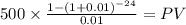 500 \times \frac{1-(1+0.01)^{-24} }{0.01} = PV\\
