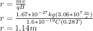 r=\frac{mv}{qB}\\r=\frac{1.67*10^{-27}kg(3.06*10^{7}\frac{m}{s})}{1.6*10^{-19}C(0.28T)}\\r=1.14m