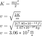 K=\frac{mv^2}{2}\\\\v=\sqrt{\frac{2K}{m}}\\v=\sqrt{\frac{2(7.85*10^{-13}J)}{1.67*10^{-27}kg}}\\v=3.06*10^{7}\frac{m}{s}