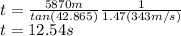 t=\frac{5870m}{tan(42.865)}\frac{1}{1.47(343m/s)}  \\t=12.54s