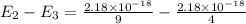 E_2-E_3=\frac{2.18\times 10^{-18}}{9}-\frac{2.18\times 10^{-18}}{4}