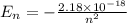 E_n=-\frac{2.18\times 10^{-18}}{n^2}
