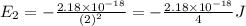 E_2=-\frac{2.18\times 10^{-18}}{(2)^2}=-\frac{2.18\times 10^{-18}}{4} J