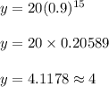 y = 20(0.9)^{15}\\\\y = 20 \times 0.20589\\\\y = 4.1178 \approx 4