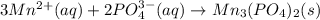 3Mn^{2+}(aq)+2PO_4^{3-}(aq)\rightarrow Mn_3(PO_4)_2(s)