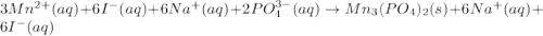 3Mn^{2+}(aq)+6I^-(aq)+6Na^{+}(aq)+2PO_4^{3-}(aq)\rightarrow Mn_3(PO_4)_2(s)+6Na^+(aq)+6I^-(aq)