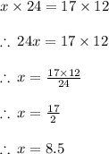 x \times 24 = 17 \times 12 \\  \\  \therefore \: 24 {x}  = 17 \times 12 \\  \\ \therefore \:  {x}  =  \frac{17 \times 12}{24}  \\  \\ \therefore \:  {x}  =  \frac{17}{2}  \\  \\  \therefore \:  {x} =   8.5 \\  \\